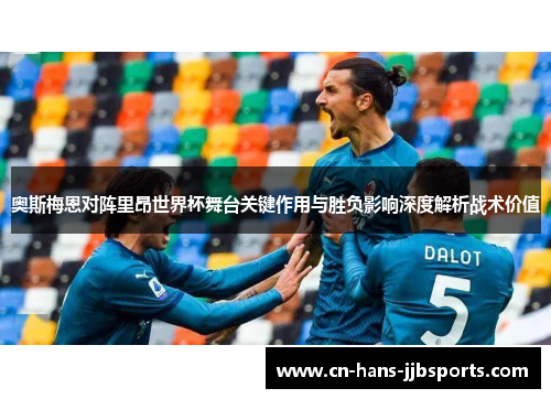 奥斯梅恩对阵里昂世界杯舞台关键作用与胜负影响深度解析战术价值