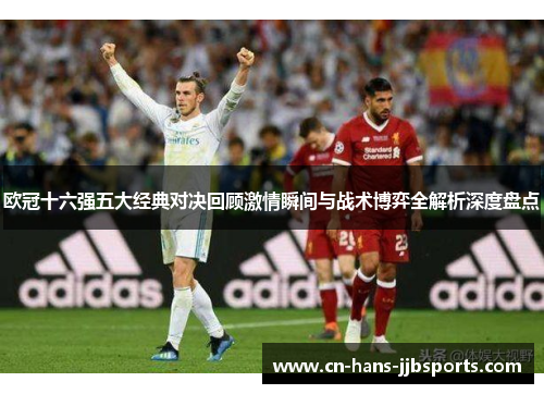 欧冠十六强五大经典对决回顾激情瞬间与战术博弈全解析深度盘点