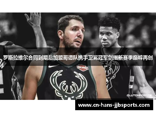 罗斯拉维尔合同到期后加盟哥谭队携手卫冕冠军剑指新赛季巅峰再创