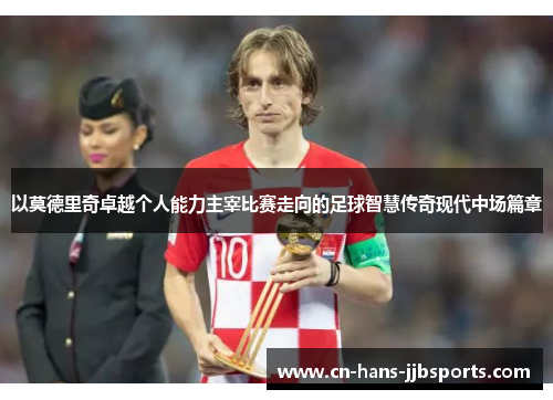 以莫德里奇卓越个人能力主宰比赛走向的足球智慧传奇现代中场篇章